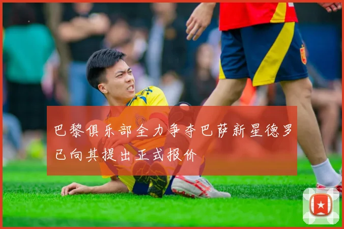 巴黎俱乐部全力争夺巴萨新星德罗已向其提出正式报价