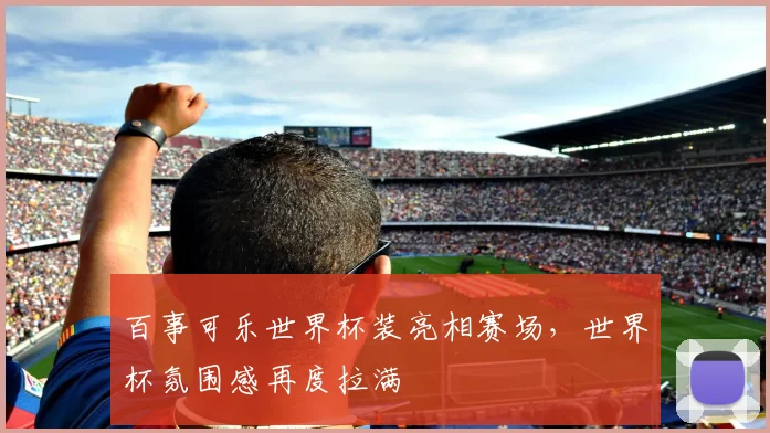 百事可乐世界杯装亮相赛场，世界杯氛围感再度拉满