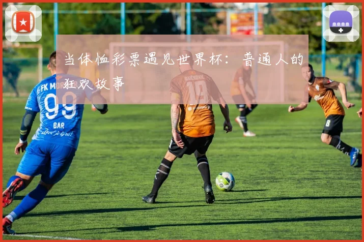 当体恤彩票遇见世界杯：普通人的狂欢故事