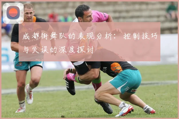成都街舞队的表现分析：控制技巧与失误的深度探讨