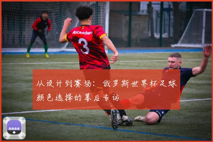 从设计到赛场：俄罗斯世界杯足球颜色选择的幕后专访
